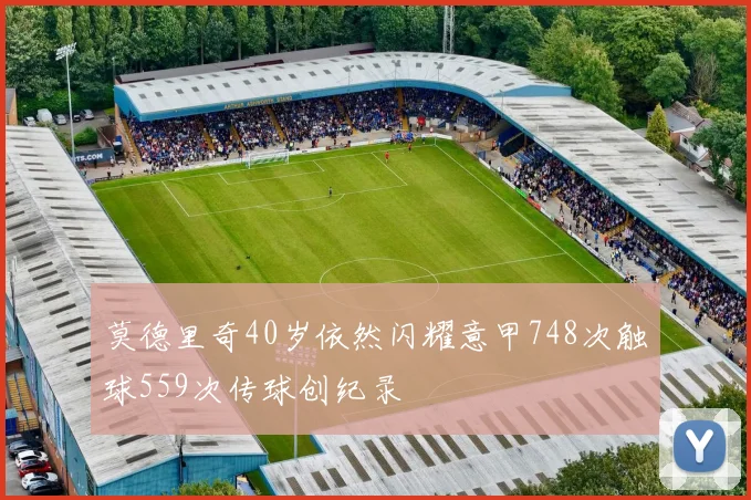 莫德里奇40岁依然闪耀意甲748次触球559次传球创纪录