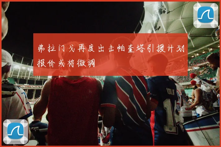 弗拉门戈再度出击帕奎塔引援计划报价或将微调