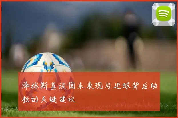 泽林斯基谈国米表现与进球背后助教的关键建议