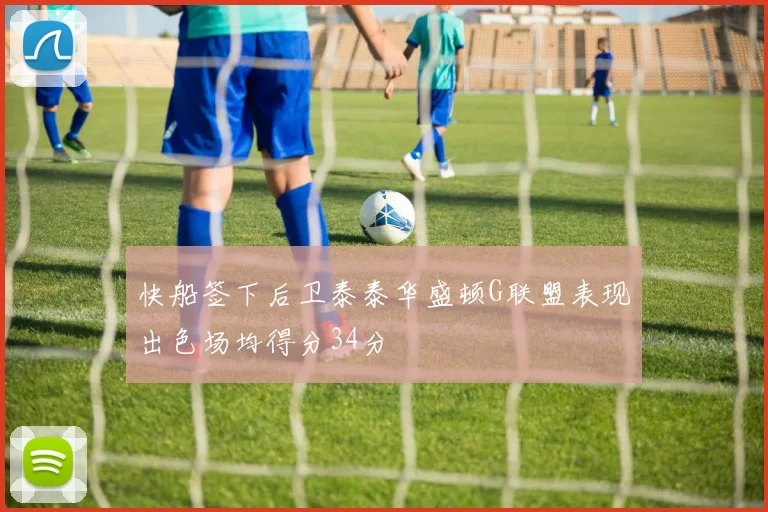 快船签下后卫泰泰华盛顿G联盟表现出色场均得分34分