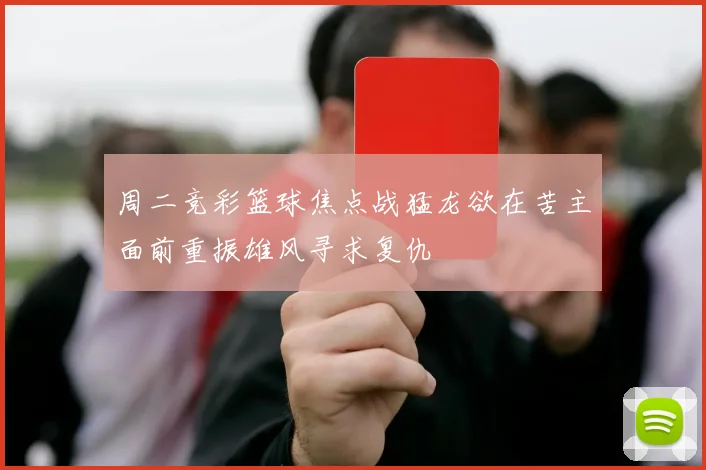 周二竞彩篮球焦点战猛龙欲在苦主面前重振雄风寻求复仇
