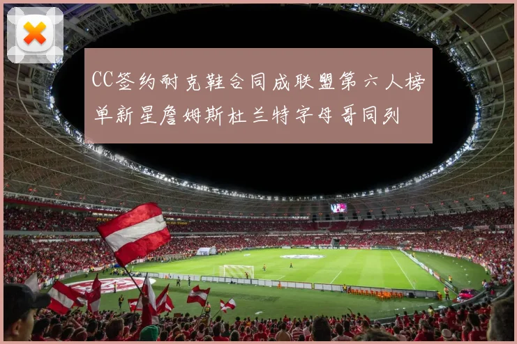 CC签约耐克鞋合同成联盟第六人榜单新星詹姆斯杜兰特字母哥同列