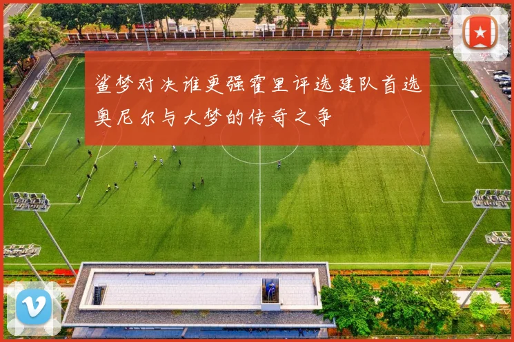 鲨梦对决谁更强霍里评选建队首选奥尼尔与大梦的传奇之争
