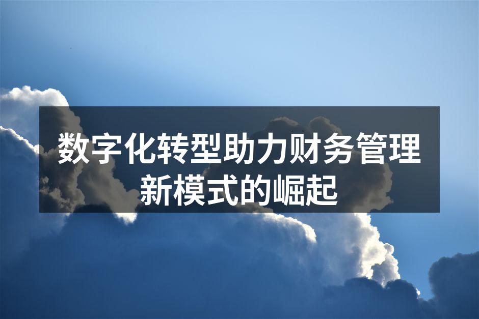 数字化转型助力财务管理新模式的崛起